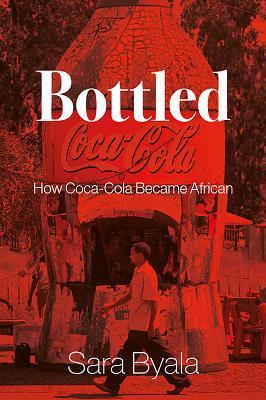 Bottled: How Coca-Cola Became African - Sara Byala - cover