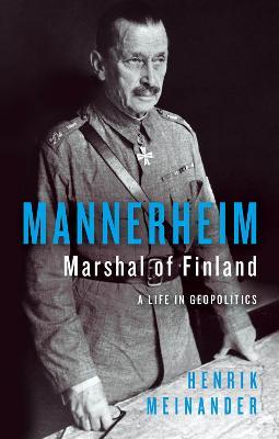 Mannerheim, Marshal of Finland: A Life in Geopolitics - Henrik Meinander - cover