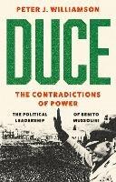 Duce: The Contradictions of Power: The Political Leadership of Benito Mussolini - Peter J. Williamson - cover