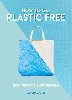 How to Go Plastic Free: Eco Tips for Busy People - Caroline Jones - cover