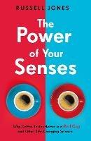 The Power of Your Senses: Why Coffee Tastes Better in a Red Cup and Other Life-Changing Science - Russell Jones - cover