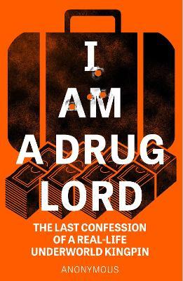 I Am a Drug Lord: The Last Confession of a Real-Life Underworld Kingpin - Anonymous - cover