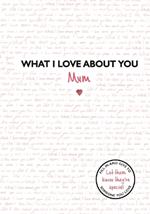 What I Love About You: Mum: The perfect gift for Mother's Day