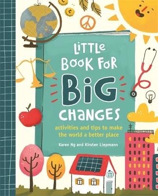 Little Book for Big Changes: Activities and tips to make the world a better place - Kirsten Liepmann,Karen Ng - cover