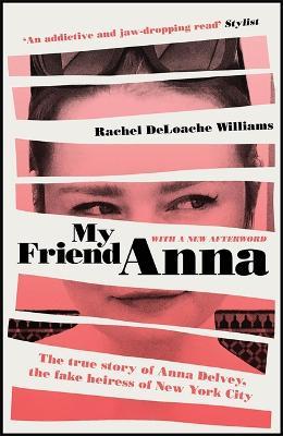 My Friend Anna: The true story of Anna Delvey, the fake heiress of New York City - Rachel DeLoache Williams - cover