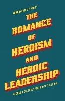 The Romance of Heroism and Heroic Leadership - George R. Goethals,Scott T. Allison - cover