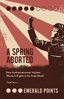 A Spring Aborted: How Authoritarianism Violates Women's Rights in the Arab World - Yusuf M. Sidani - cover