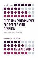 Designing Environments for People with Dementia: A Systematic Literature Review - Alison Bowes,Alison Dawson - cover