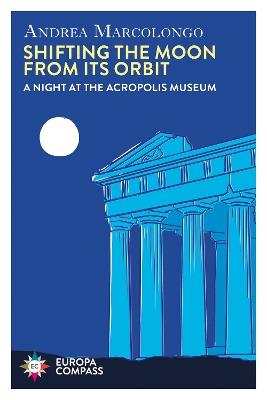 Shifting the Moon from its Orbit: A Night at the Acropolis Museum - Andrea Marcolongo - cover