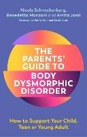 The Parents' Guide to Body Dysmorphic Disorder: How to Support Your Child, Teen or Young Adult - Nicole Schnackenberg,Amita Jassi,Benedetta Monzani - cover