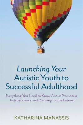 Launching Your Autistic Youth to Successful Adulthood: Everything You Need to Know About Promoting Independence and Planning for the Future - Katharina Manassis - cover