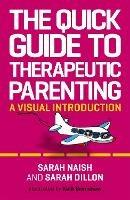 The Quick Guide to Therapeutic Parenting: A Visual Introduction - Sarah Naish,Sarah Dillon - cover