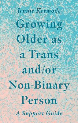 Growing Older as a Trans and/or Non-Binary Person: A Support Guide - Jennie Kermode - cover