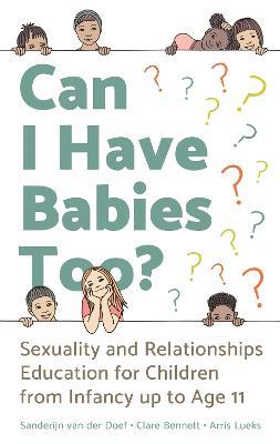 Can I Have Babies Too?: Sexuality and Relationships Education for Children from Infancy up to Age 11 - Sanderijn van der Doef,Clare Bennett,Arris Lueks - cover