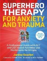 Superhero Therapy for Anxiety and Trauma: A Professional Guide with ACT and CBT-based Activities and Worksheets for All Ages - Janina Scarlet - cover