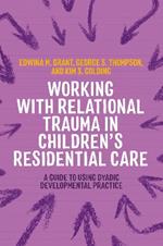 Working with Relational Trauma in Children's Residential Care: A Guide to Using Dyadic Developmental Practice