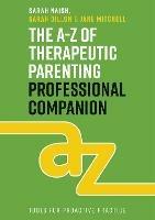 The A-Z of Therapeutic Parenting Professional Companion: Tools for Proactive Practice