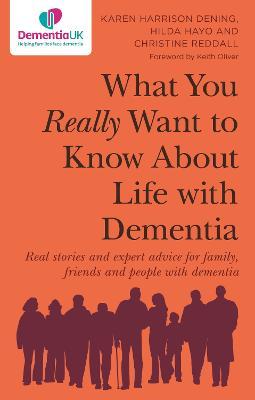 What You Really Want to Know About Life with Dementia: Real stories and expert advice for family, friends and people with dementia - Karen Harrison Dening,Hilda Hayo,Christine Reddall - cover