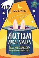 Autism Abracadabra: Seven Magic Ingredients to Help Develop Your Child's Interactive Attention Span - Kate Wilde - cover