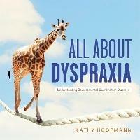 All About Dyspraxia: Understanding Developmental Coordination Disorder - Kathy Hoopmann - cover