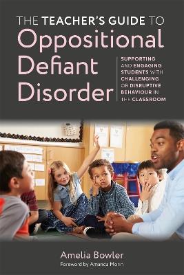 The Teacher's Guide to Oppositional Defiant Disorder: Supporting and Engaging Students with Challenging or Disruptive Behaviour in the Classroom - Amelia Bowler - cover