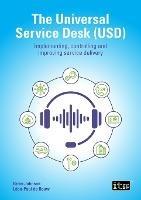The Universal Service Desk: Implementing, Controlling and Improving Service Delivery