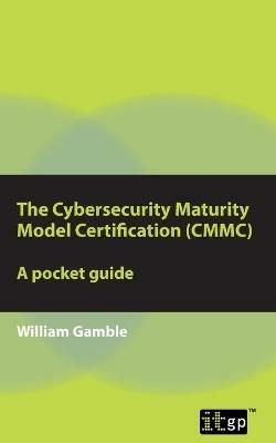 The Cybersecurity Maturity Model Certification (CMMC) - A Pocket Guide - William Gamble - cover