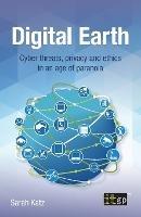 Digital Earth: Cyber threats, privacy and ethics in an age of paranoia - Sarah Katz - cover