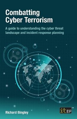 Combatting Cyber Terrorism: A guide to understanding the cyber threat landscape and incident response planning - Richard Bingley - cover