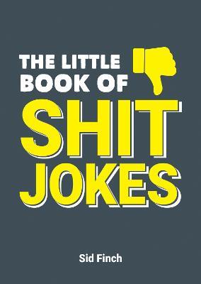 The Little Book of Shit Jokes: The Ultimate Collection of Jokes That Are So Bad They're Great - Sid Finch - cover