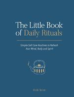 The Little Book of Daily Rituals: Simple Self-Care Routines to Refresh Your Mind, Body and Spirit