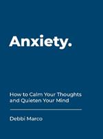 Anxiety: How to Calm Your Thoughts and Quieten Your Mind