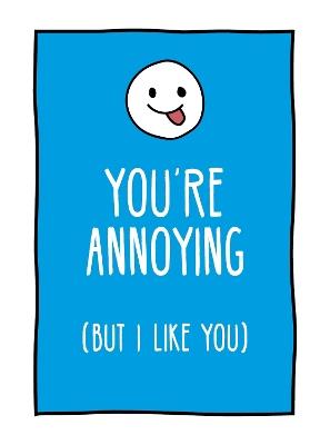 You're Annoying But I Like You: Cheeky Ways to Tell Your Best Friend How You Really Feel - Summersdale Publishers - cover