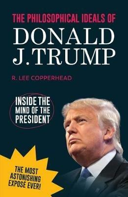 The Philosophical Ideals of Donald J. Trump: Inside the Mind of the President *blank book* - R. Lee Copperhead - cover