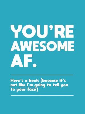 You're Awesome AF: Here's a Book (Because It's Not Like I'm Going To Tell You to Your Face) - Summersdale Publishers - cover