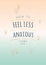 How to Feel Less Anxious: Tips and Techniques to Help You Say Goodbye to Your Worries