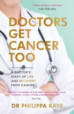 Doctors Get Cancer Too: A Doctor's Diary of Life and Recovery From Cancer - Dr Philippa Kaye - cover