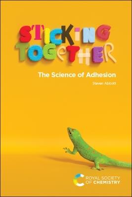 Sticking Together: The Science of Adhesion - Steven Abbott - cover