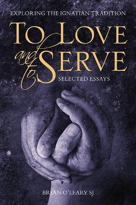 To Love and To Serve: Selected Essays: Exploring the Ignatian Tradition - Brian O'Leary - cover
