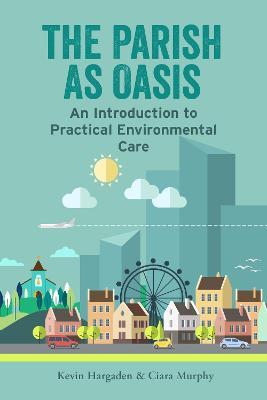 The Parish as Oasis: An Introduction to Practical Environmental Care - Kevin Hargaden,Ciara Murphy - cover