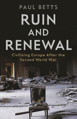 Ruin and Renewal: Civilising Europe After the Second World War - Paul Betts - cover