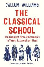 The Classical School: The Turbulent Birth of Economics  in Twenty Extraordinary Lives