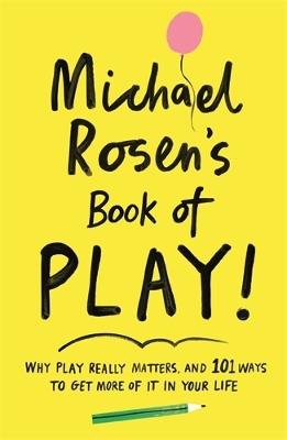 Michael Rosen's Book of Play: Why play really matters, and 101 ways to get more of it in your life - Michael Rosen - cover