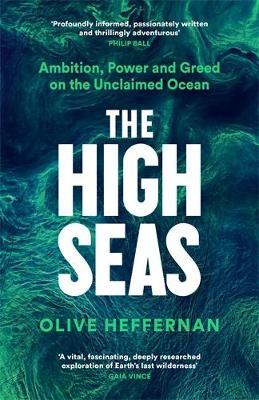 The High Seas: Ambition, Power and Greed on the Unclaimed Ocean - Olive Heffernan - cover