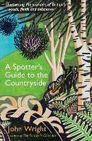 A Spotter's Guide to the Countryside: Uncovering the wonders of Britain's woods, fields and seashores - John Wright - cover