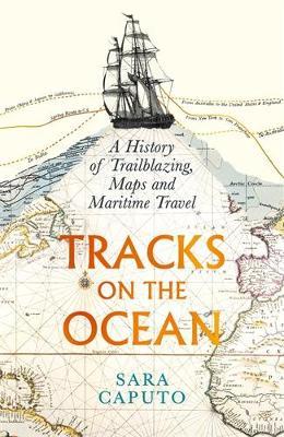 Tracks on the Ocean: A History of Trailblazing, Maps and Maritime Travel - Sara Caputo - cover