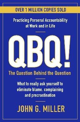 QBQ!: The Question Behind the Question: Practicing Personal Accountability at Work and in Life - John G. Miller - cover