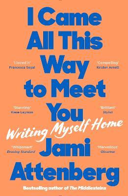 I Came All This Way to Meet You: Writing Myself Home - Jami Attenberg - cover