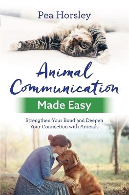 Animal Communication Made Easy: Strengthen Your Bond and Deepen Your Connection with Animals - Pea Horsley - cover