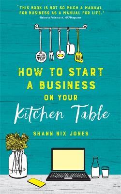 How to Start a Business on Your Kitchen Table - Shann Nix Jones - cover